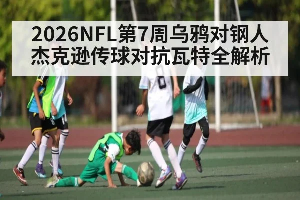 2026NFL第7周乌鸦对钢人杰克逊传球对抗瓦特全解析
