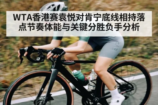 WTA香港赛袁悦对肯宁底线相持落点节奏体能与关键分胜负手分析